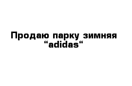 Продаю парку зимняя “adidas“